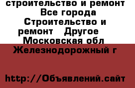 строительство и ремонт - Все города Строительство и ремонт » Другое   . Московская обл.,Железнодорожный г.